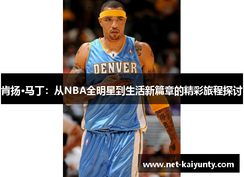 肯扬·马丁：从NBA全明星到生活新篇章的精彩旅程探讨