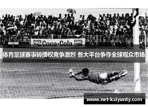 体育足球赛事转播权竞争激烈 各大平台争夺全球观众市场