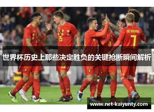世界杯历史上那些决定胜负的关键抢断瞬间解析