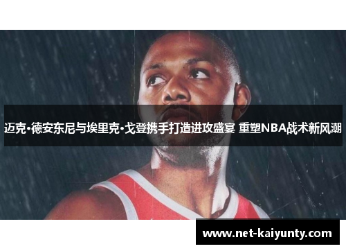 迈克·德安东尼与埃里克·戈登携手打造进攻盛宴 重塑NBA战术新风潮