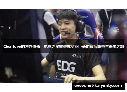 Clearlove的跨界传奇：电竞之星转型成商业巨头的背后故事与未来之路