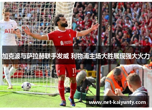 加克波与萨拉赫联手发威 利物浦主场大胜展现强大火力