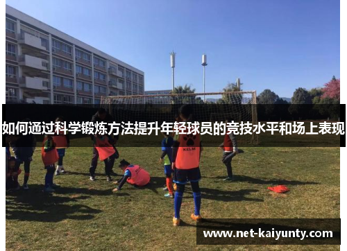 如何通过科学锻炼方法提升年轻球员的竞技水平和场上表现
