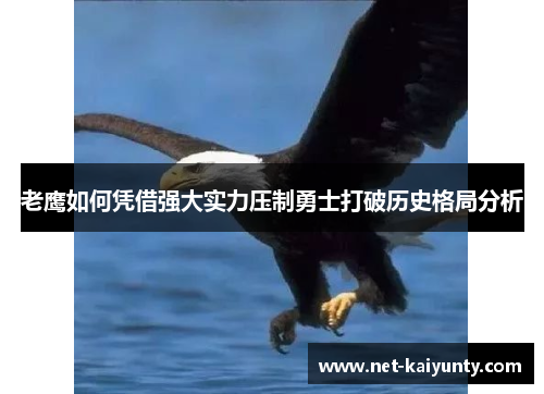 老鹰如何凭借强大实力压制勇士打破历史格局分析