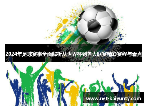 2024年足球赛事全面解析从世界杯到各大联赛精彩赛程与看点 2024年足球赛事全面解析从世界杯到各大联赛精彩赛程与看点
