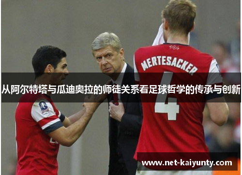 从阿尔特塔与瓜迪奥拉的师徒关系看足球哲学的传承与创新