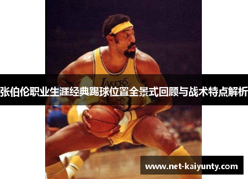张伯伦职业生涯经典踢球位置全景式回顾与战术特点解析