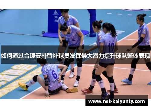 如何通过合理安排替补球员发挥最大潜力提升球队整体表现