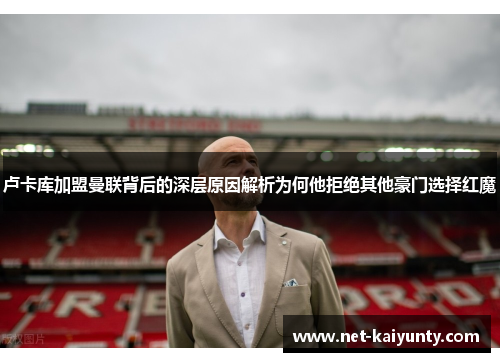 卢卡库加盟曼联背后的深层原因解析为何他拒绝其他豪门选择红魔