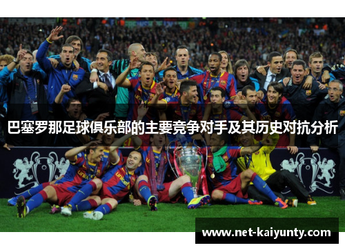 巴塞罗那足球俱乐部的主要竞争对手及其历史对抗分析