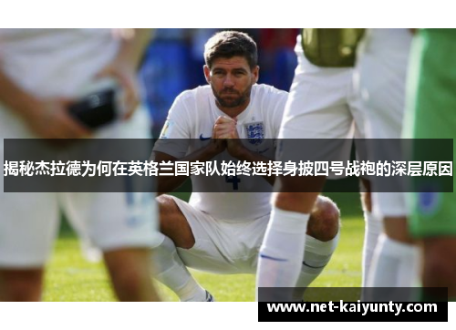 揭秘杰拉德为何在英格兰国家队始终选择身披四号战袍的深层原因