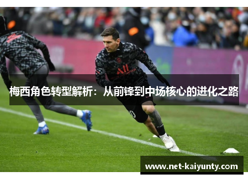 梅西角色转型解析：从前锋到中场核心的进化之路