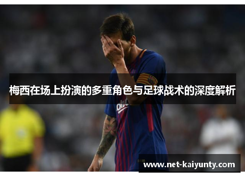 梅西在场上扮演的多重角色与足球战术的深度解析