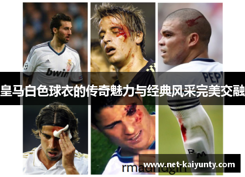 皇马白色球衣的传奇魅力与经典风采完美交融