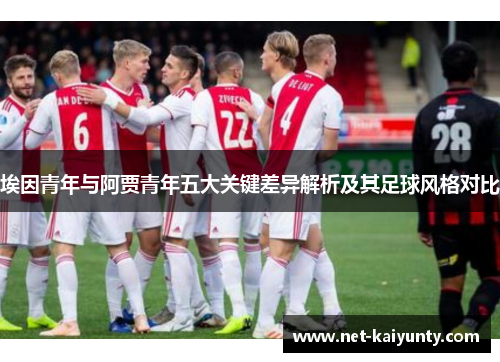 埃因青年与阿贾青年五大关键差异解析及其足球风格对比